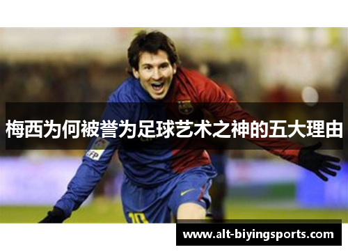 梅西为何被誉为足球艺术之神的五大理由