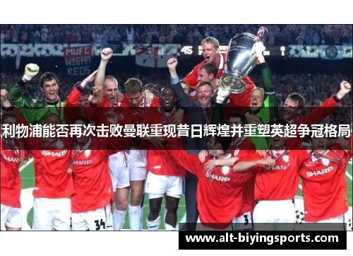 利物浦能否再次击败曼联重现昔日辉煌并重塑英超争冠格局