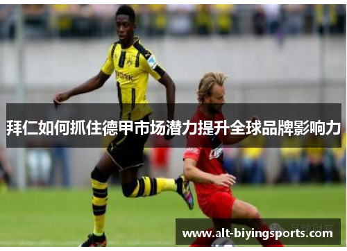 拜仁如何抓住德甲市场潜力提升全球品牌影响力