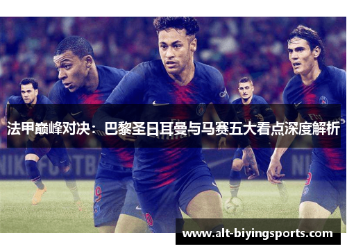 法甲巅峰对决：巴黎圣日耳曼与马赛五大看点深度解析