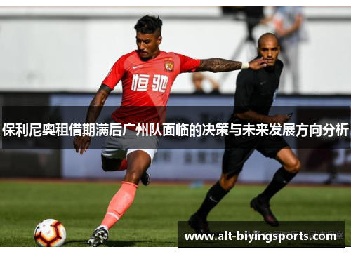 保利尼奥租借期满后广州队面临的决策与未来发展方向分析