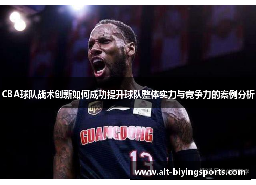 CBA球队战术创新如何成功提升球队整体实力与竞争力的案例分析