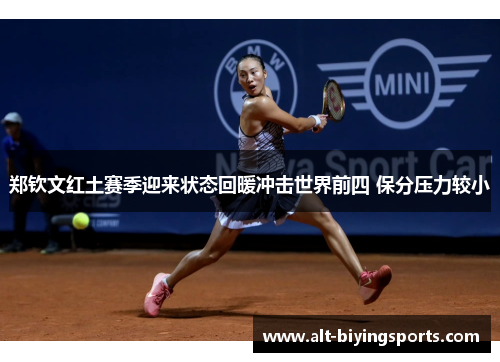 郑钦文红土赛季迎来状态回暖冲击世界前四 保分压力较小