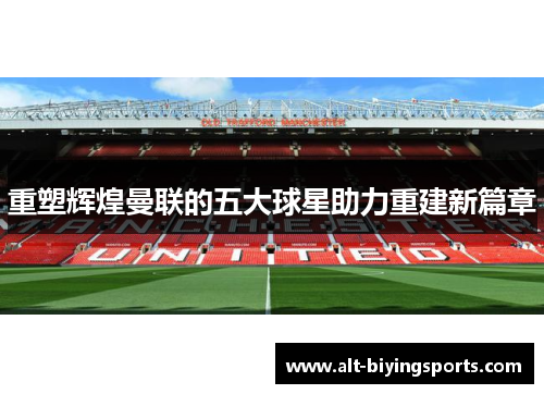 重塑辉煌曼联的五大球星助力重建新篇章