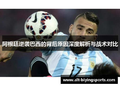 阿根廷逆袭巴西的背后原因深度解析与战术对比